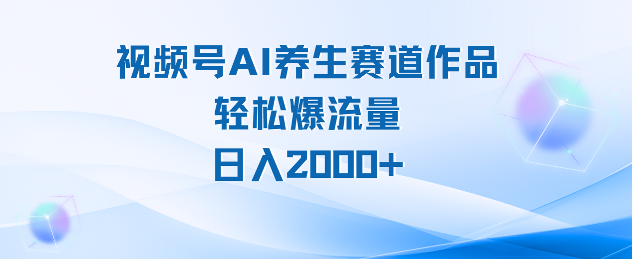 视频号AI养生赛道玩法，轻松爆流量，日入2000+ - 维兴科技-维兴科技