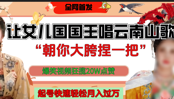 让女儿国国王开口唱云南山歌“朝你大垮捏一把”，爆笑视频狂揽点赞20W，熟练后起号快轻松月入过万！ - 维兴科技-维兴科技