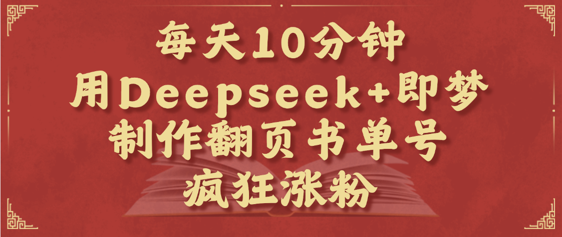每天十分钟，用Deepseek+即梦，制作翻页书单号，疯狂涨粉，单日变现1000+ - 维兴科技-维兴科技