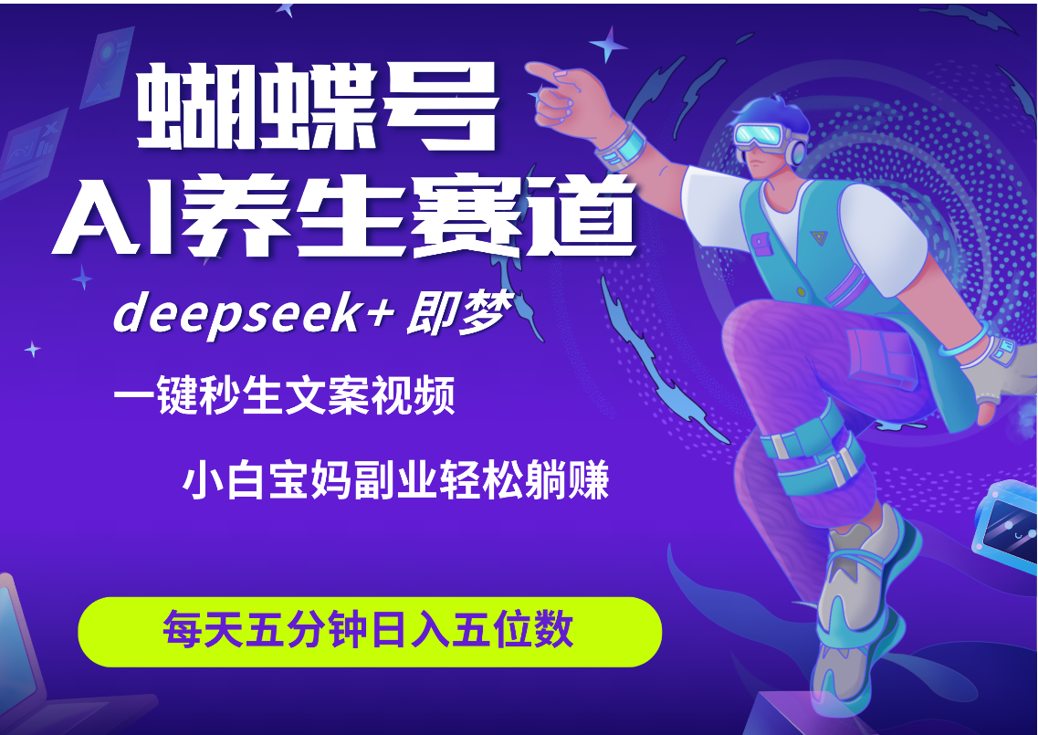 蝴蝶号大健康养生赛道+deepseek AI快速产出爆款视频  起号快 带货超级猛 每天仅需五分钟 变现路子太广了 日入五位数 小白 宝妈 上班族副业 轻松躺赚 - 维兴科技-维兴科技