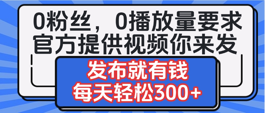 0粉丝要求0播放量要求，官方提供视频你来发 发布就有钱，每天轻松300+ - 维兴科技-维兴科技