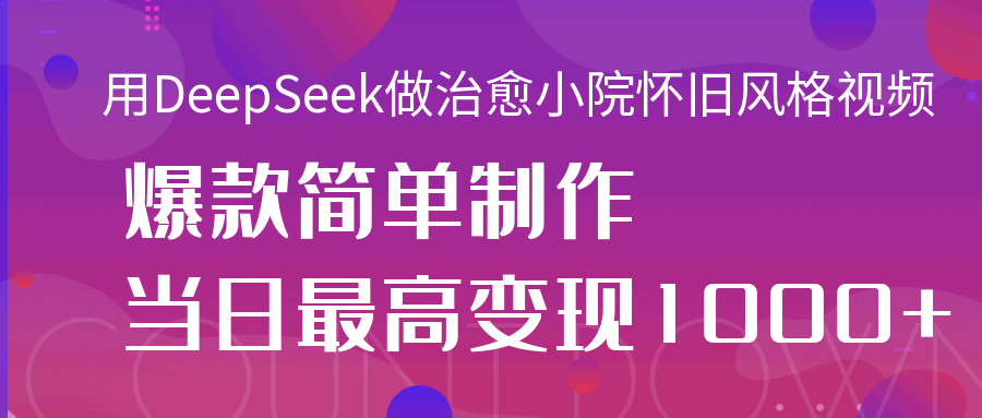 用DeepSeek做治愈小院怀旧风格视频，爆款轻松制作，当日最高变现1000+ - 维兴科技-维兴科技