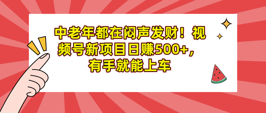 中老年都在闷声发财！视频号新项目日赚500+，有手就能上车 - 维兴科技-维兴科技