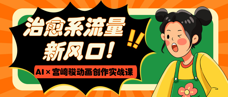 治愈系流量新风口！AI×宫崎骏动画创作实战课 - 维兴科技-维兴科技