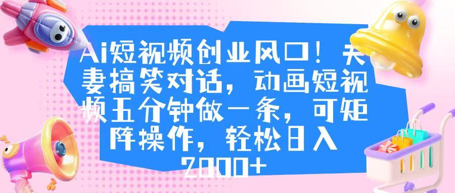 Ai短视频创业风口！夫妻搞笑对话，动画短视频五分钟做一条，可矩阵操作，轻松日入 2000+ - 维兴科技-维兴科技