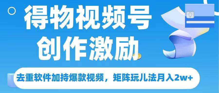 得物视频号创作者激励，去重软件加持爆款视频，矩阵玩儿法月入 2w➕ - 维兴科技-维兴科技
