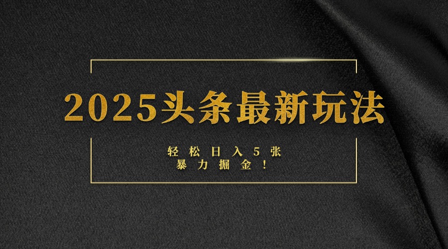 2025头条最新玩法，轻松日入5张，熟练后可日入3000+ - 维兴科技-维兴科技