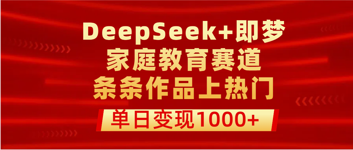 DeepSeek+即梦做家庭教育赛道，条条作品上热门，单日变现1000+ - 维兴科技-维兴科技