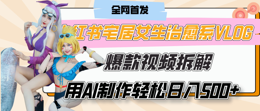 小红书宅居女生治愈系VLOG爆款视频拆解，用AI制作也能轻松日入500+，有手就行！ - 维兴科技-维兴科技