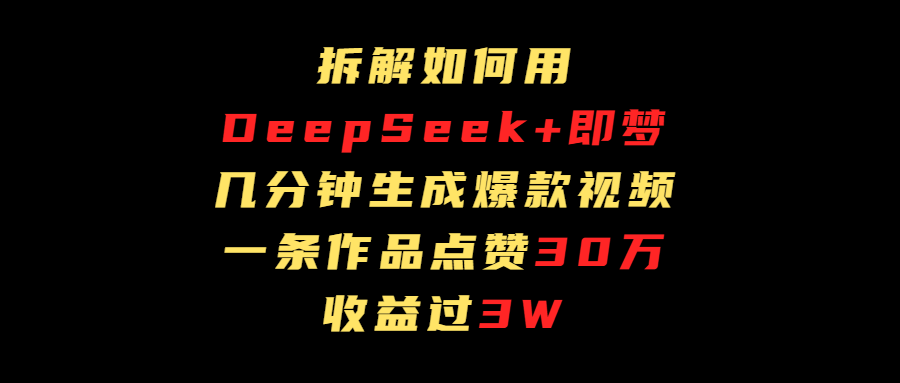 拆解如何用deep seek+即梦做爆款短视频，一条作品收益过3万 - 维兴科技-维兴科技