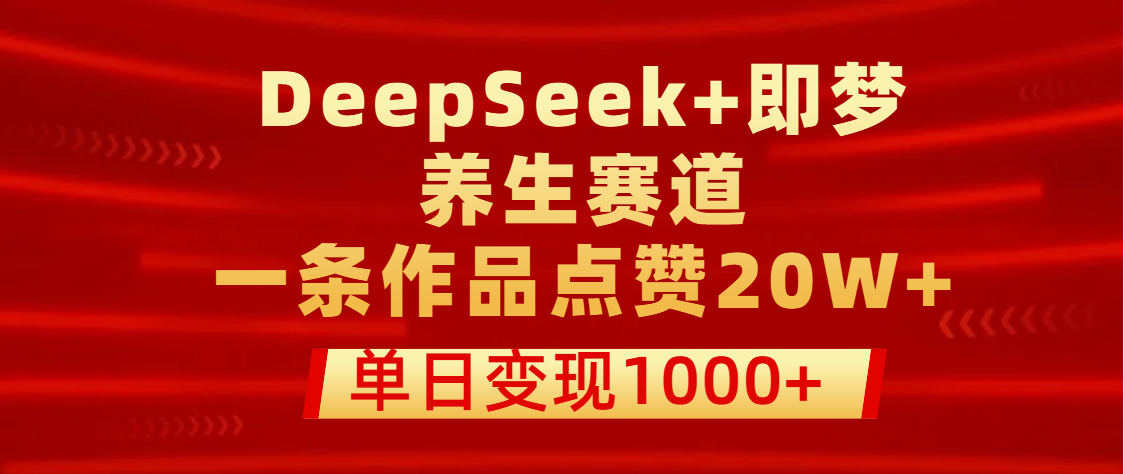用DeepSeek+即梦做养生赛道，一条作品点赞20W+，单日变现1000+ - 维兴科技-维兴科技