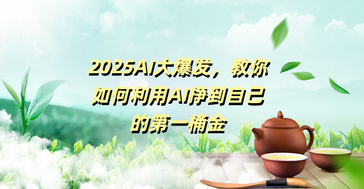 2025AI大爆发，教你如何利用AI挣到自己的第一桶金 - 维兴科技-维兴科技