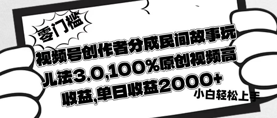 视频号创作者分成民间故事玩儿法3.0，100%原创视频高收益，单日收益2000+ - 维兴科技-维兴科技