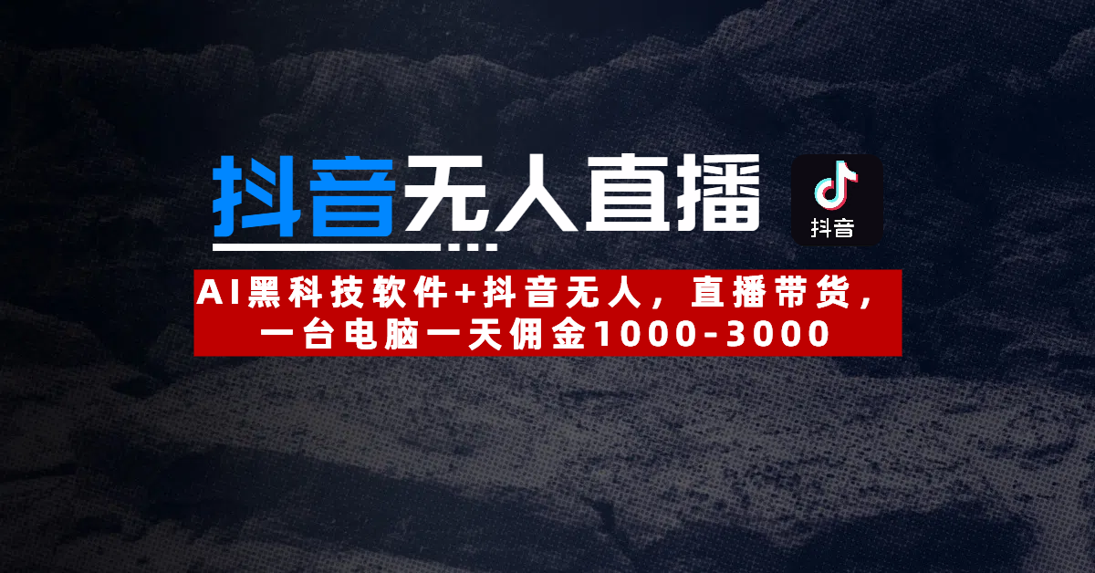 【抖音无人直播】AI黑科技软件+抖音无人直播带货，一台电脑一天佣金1000-3000 - 维兴科技-维兴科技