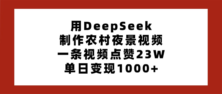 用DeepSeek制作农村夜景视频，一条视频点赞23W，单日变现1000+ - 维兴科技-维兴科技