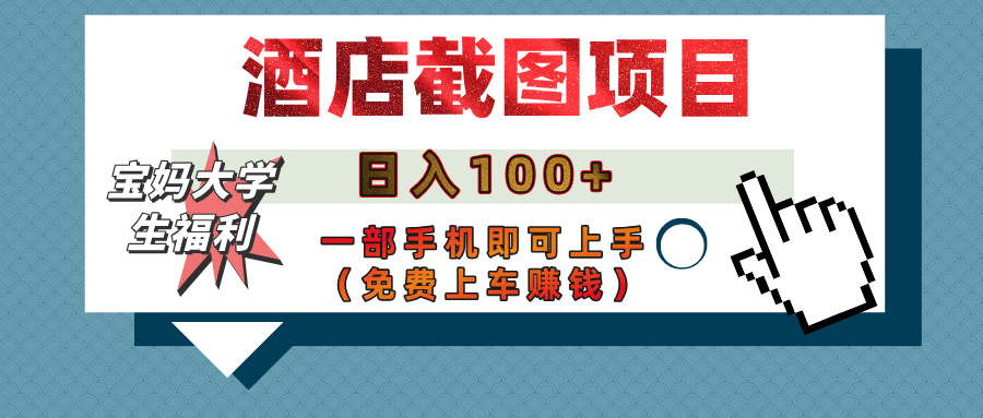 【宝妈大学生福利】酒店截图项目，日入100+，一部手机即可上手（免费上车赚钱） - 维兴科技-维兴科技