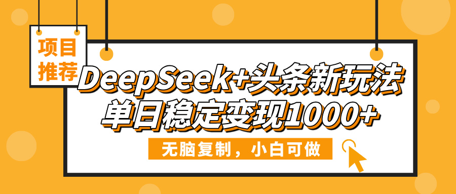 DeepSeek+头条新玩法，无脑复制，小白可做，单日稳定变现1000+ - 维兴科技-维兴科技