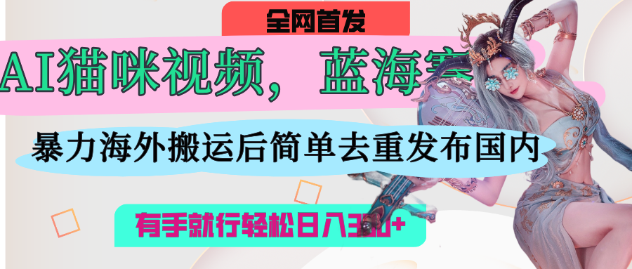 AI猫咪视频蓝海赛道，操作简单，直接海外搬运，简单去重，操作简单，有手就行日入500+ - 维兴科技-维兴科技