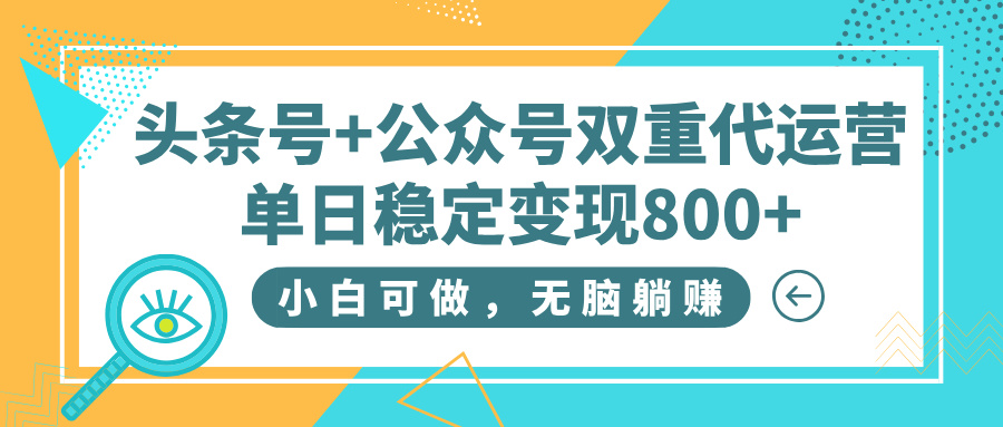 头条号+公众号双重代运营，小白可做，无脑躺赚，单日稳定变现800+ - 维兴科技-维兴科技