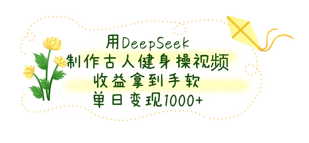 用DeepSeek制作古人健身操视频，收益拿到手软，单日变现1000+ - 维兴科技-维兴科技