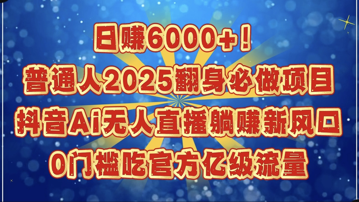 日赚6000+！普通人2025翻身必做项目，抖音Ai无人直播躺赚新风口，0门槛吃官方亿级流量 - 维兴科技-维兴科技