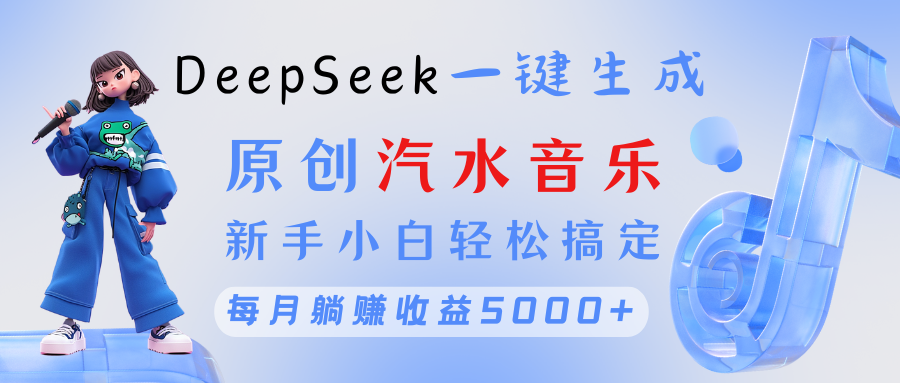 原创汽水音乐DeepSeek一键生成 新手小白轻松搞定 每月躺赚5000+ - 维兴科技-维兴科技
