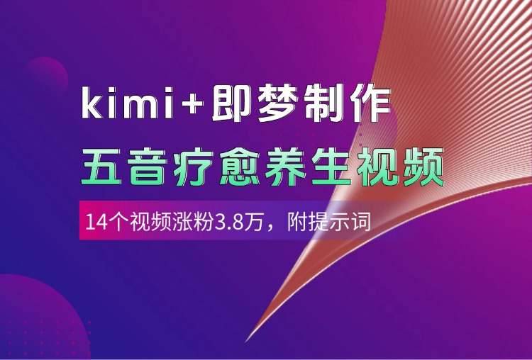 kimi+即梦制作AI五音疗愈养生视频，14个视频涨粉3.8万，多种变现方式，附提示词 - 维兴科技-维兴科技