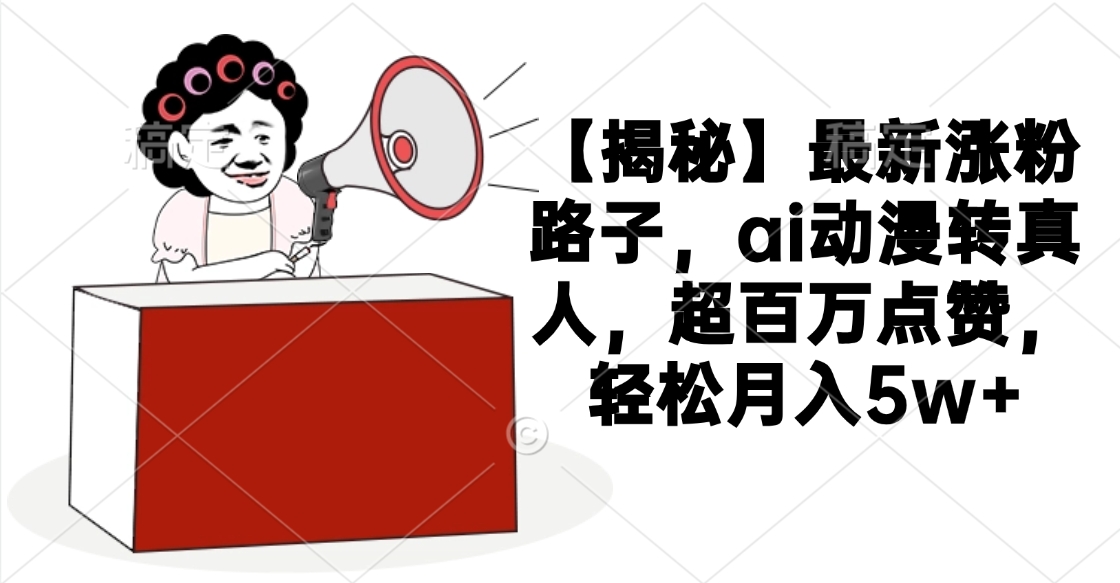 【揭秘】最新涨粉路子，ai动漫转真人，超百万点赞，轻松月入5w+ - 维兴科技-维兴科技