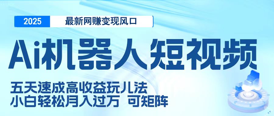二零二五最新网赚变现风口，Ai 机器人短视频，五天速成高收益玩儿法，小白轻松月入过万，可矩阵 - 维兴科技-维兴科技