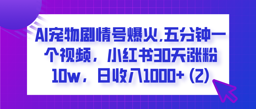  AI宠物剧情号爆火,五分钟一个视频，小红书30天涨粉10w，日收入1000+ - 维兴科技-维兴科技