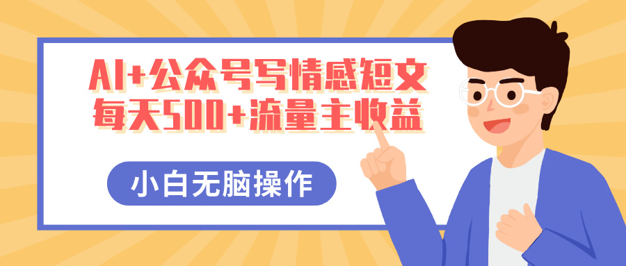 AI+公众号写情感短文，每天500+流量主收益，多号矩阵无脑操作，小白轻松上手，保姆级教程 - 维兴科技-维兴科技