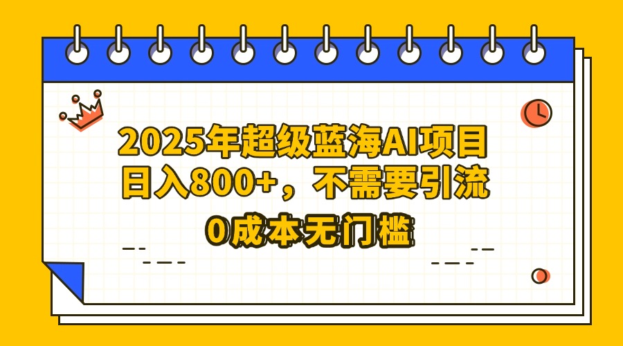 25年超级蓝海AI项目日入800+，不需要引流零成本 - 维兴科技-维兴科技