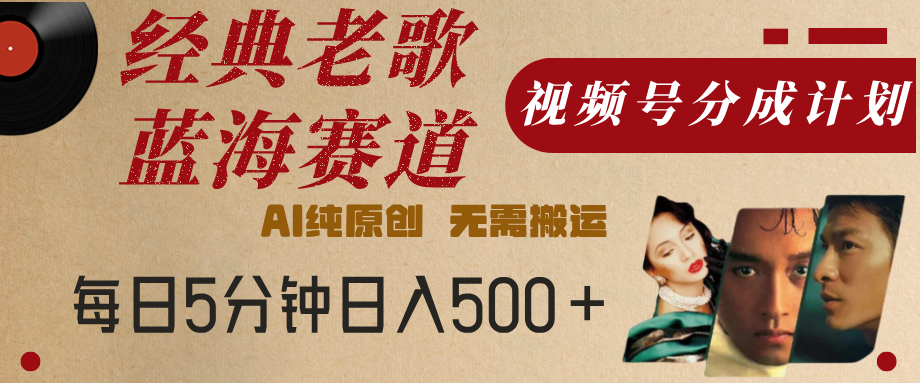 最新经典老歌赛道，视频号分成计划，收益拿到手软，AI纯原创，无需搬运，每天5分钟，单号日入500+ - 维兴科技-维兴科技