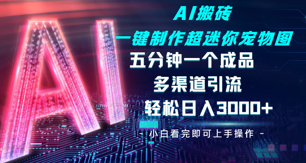 Ai 搬砖一键制作超迷你宠物图，五分钟一个成品，多渠道引流，轻松日入 3000 - 维兴科技-维兴科技