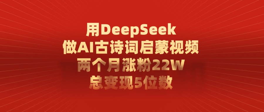 用DeepSeek制作AI古诗词启蒙视频，两个月涨粉22W，总变现5位数 - 维兴科技-维兴科技