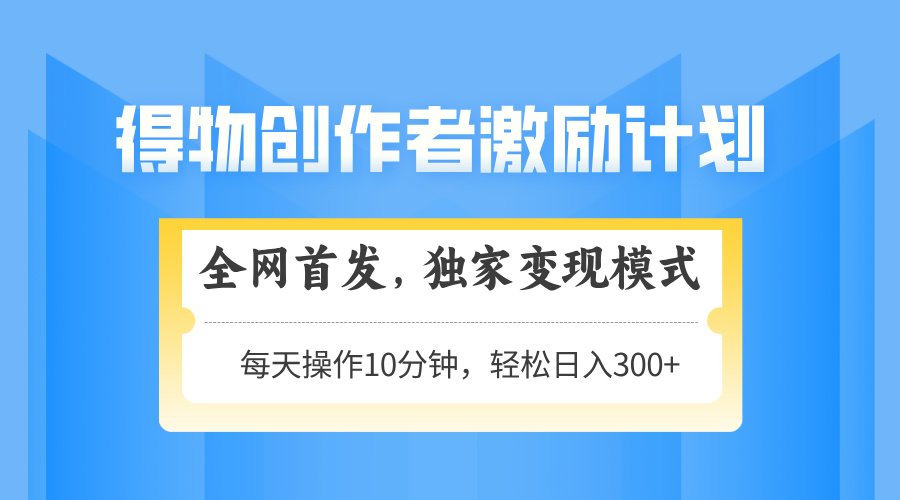 得物创作者激励，独家变现模式，轻松上手，日入3张+ 可矩阵、可放大 - 维兴科技-维兴科技