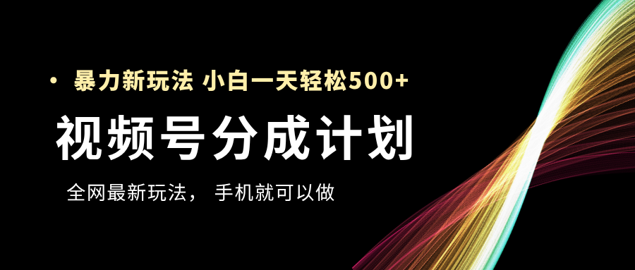 视频号分成计划，全网最暴力玩法，新手一天也能轻松500+ - 维兴科技-维兴科技