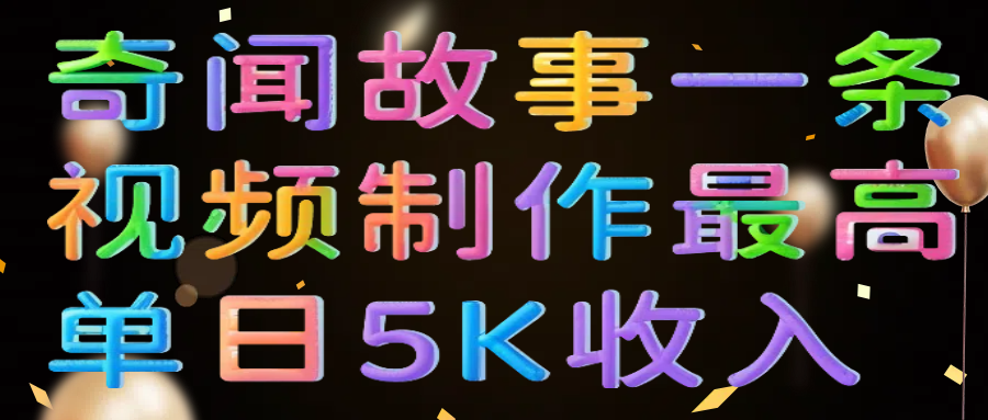 奇闻故事一条视频制作最高单日5K收入 - 维兴科技-维兴科技