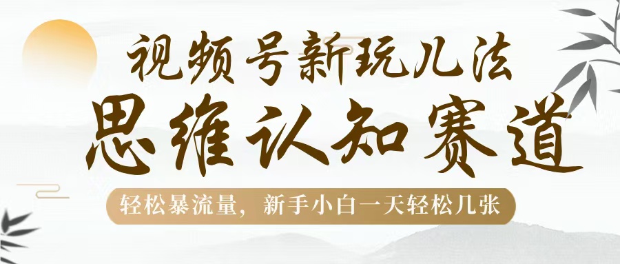视频号新玩儿法，思维认知赛道，轻松暴流量，新手小白一天几张 - 维兴科技-维兴科技